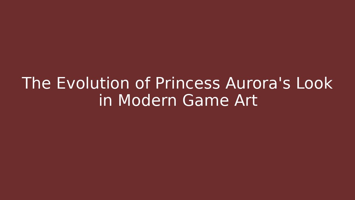 The Evolution of Princess Aurora's Look in Modern Game Art