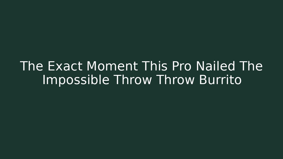 The Exact Moment This Pro Nailed The Impossible Throw Throw Burrito
