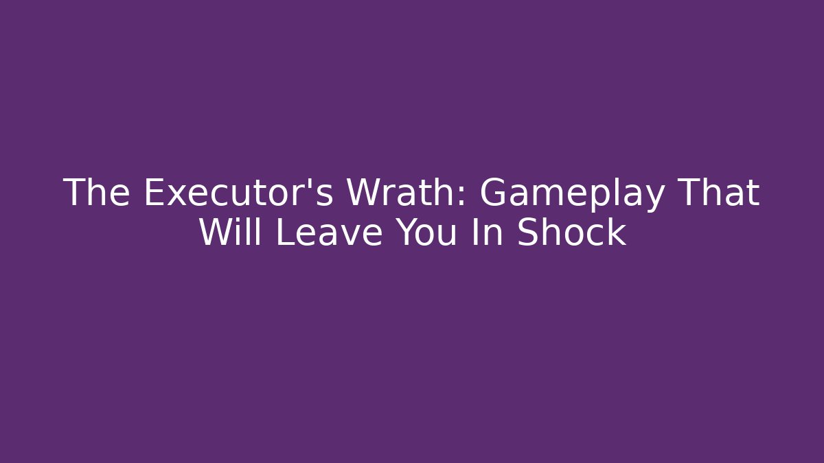 The Executor's Wrath: Gameplay That Will Leave You In Shock