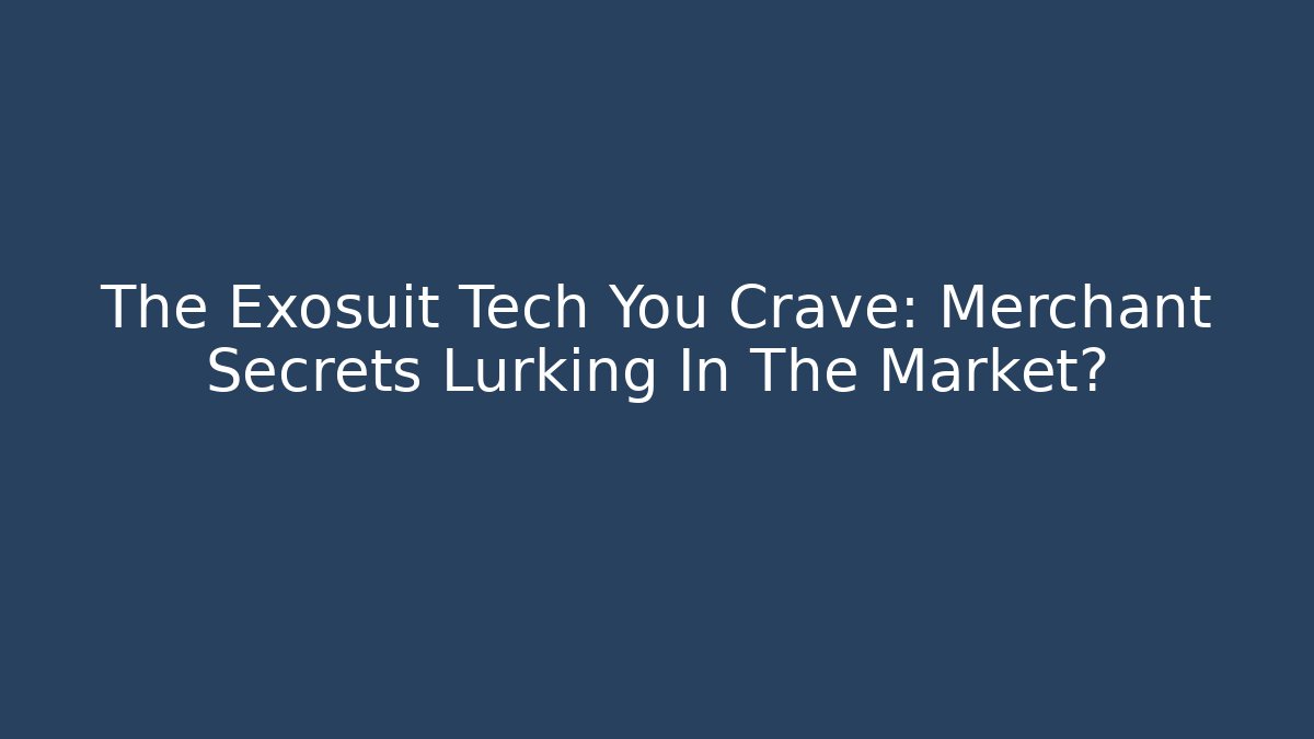 The Exosuit Tech You Crave: Merchant Secrets Lurking In The Market?