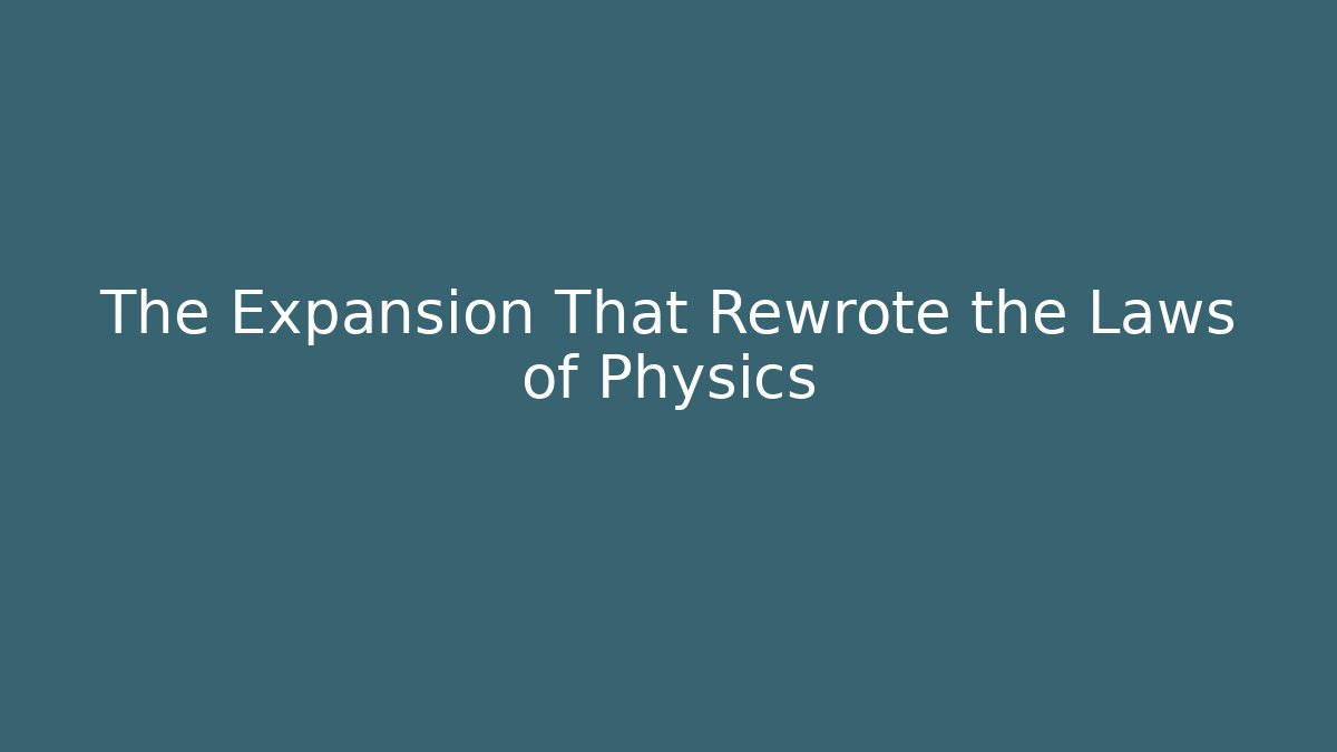 The Expansion That Rewrote the Laws of Physics