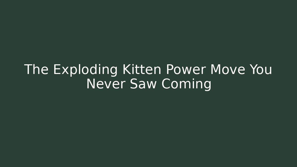 The Exploding Kitten Power Move You Never Saw Coming