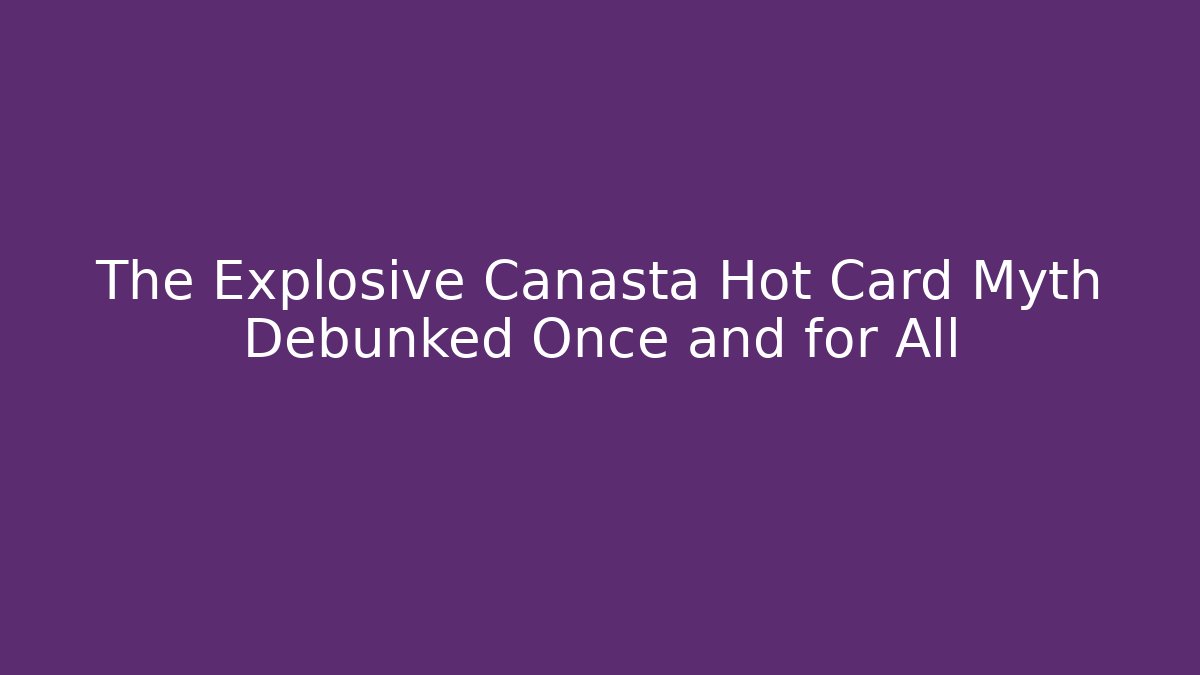 The Explosive Canasta Hot Card Myth Debunked Once and for All