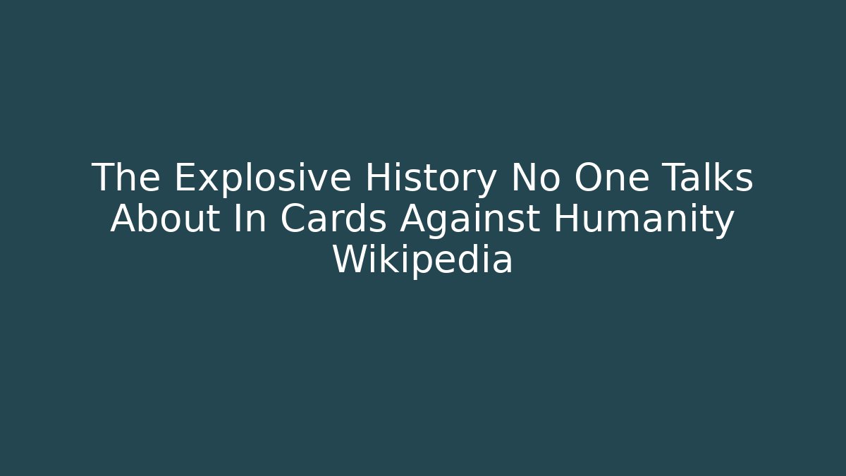 The Explosive History No One Talks About In Cards Against Humanity Wikipedia