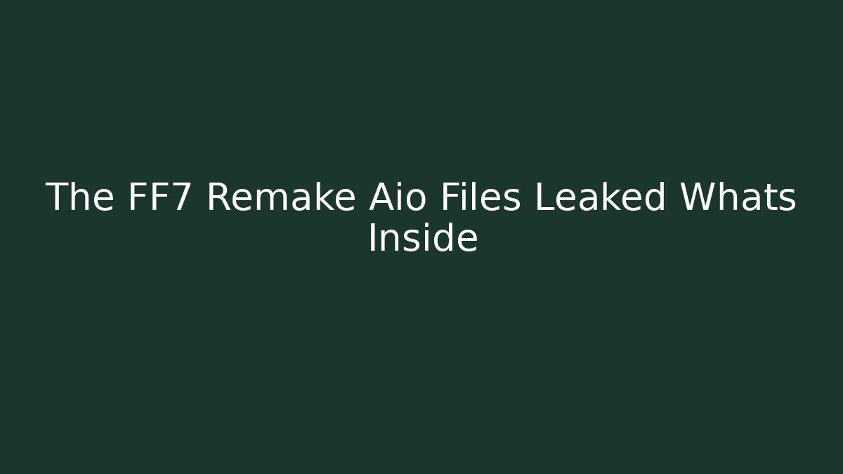 The FF7 Remake Aio Files Leaked Whats Inside