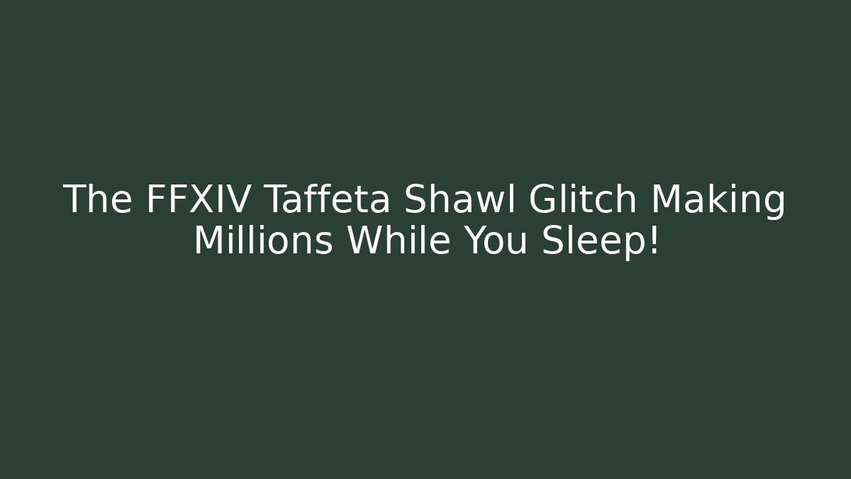 The FFXIV Taffeta Shawl Glitch Making Millions While You Sleep!
