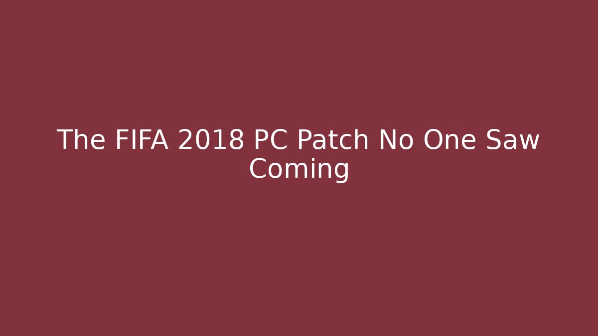 The FIFA 2018 PC Patch No One Saw Coming