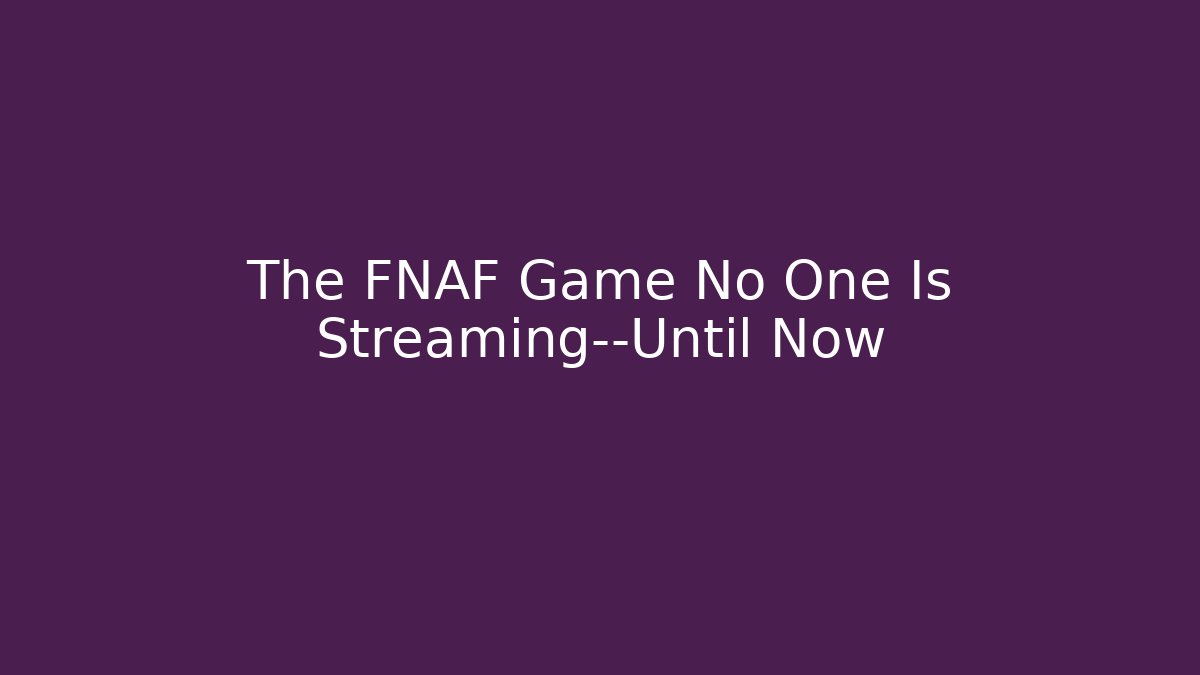 The FNAF Game No One Is Streaming—Until Now