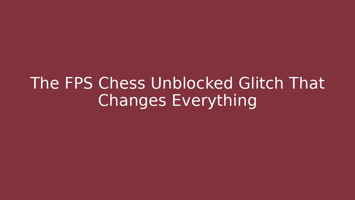 The FPS Chess Unblocked Glitch That Changes Everything
