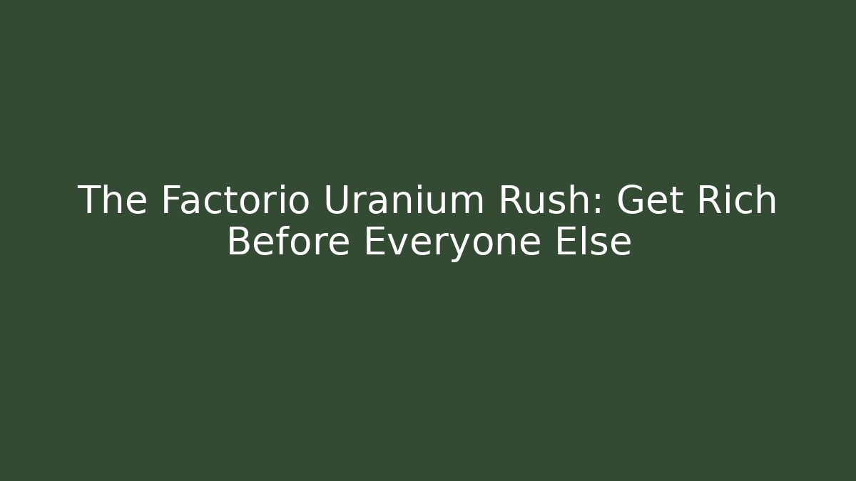 The Factorio Uranium Rush: Get Rich Before Everyone Else