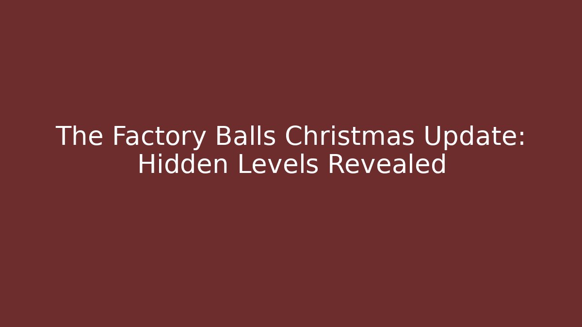 The Factory Balls Christmas Update: Hidden Levels Revealed