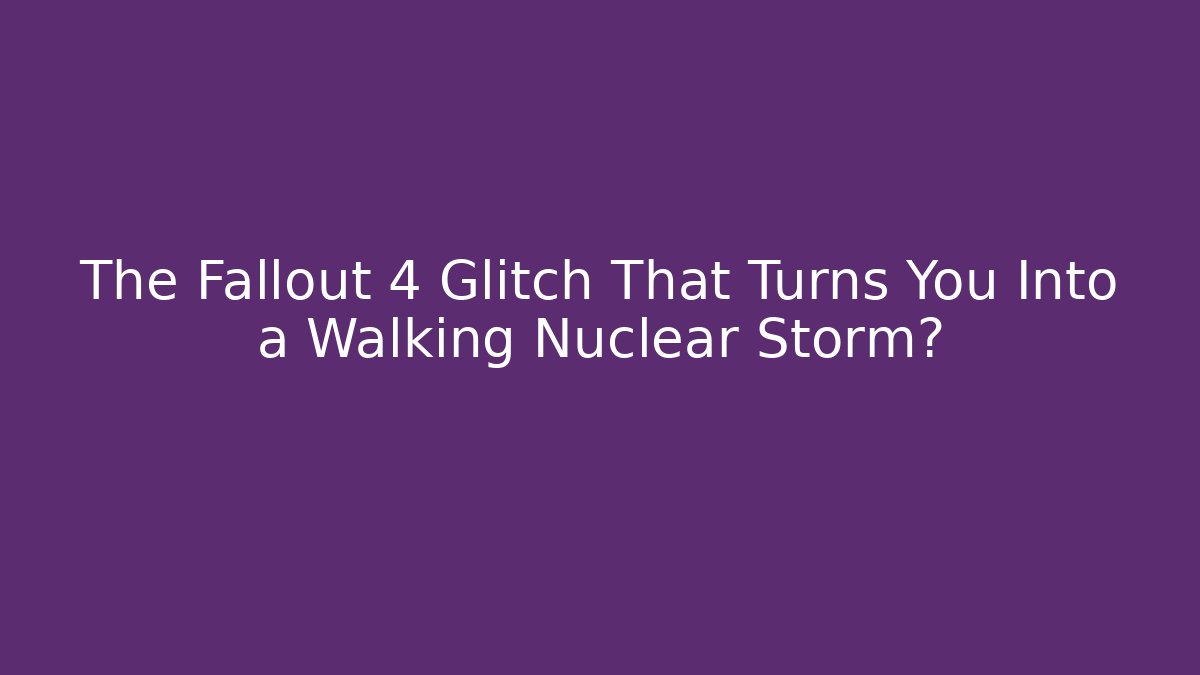 The Fallout 4 Glitch That Turns You Into a Walking Nuclear Storm?