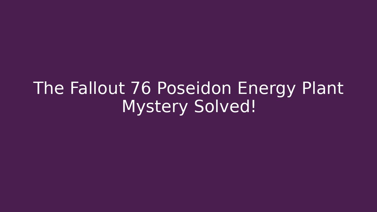 The Fallout 76 Poseidon Energy Plant Mystery Solved!