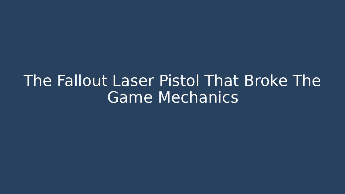 The Fallout Laser Pistol That Broke The Game Mechanics