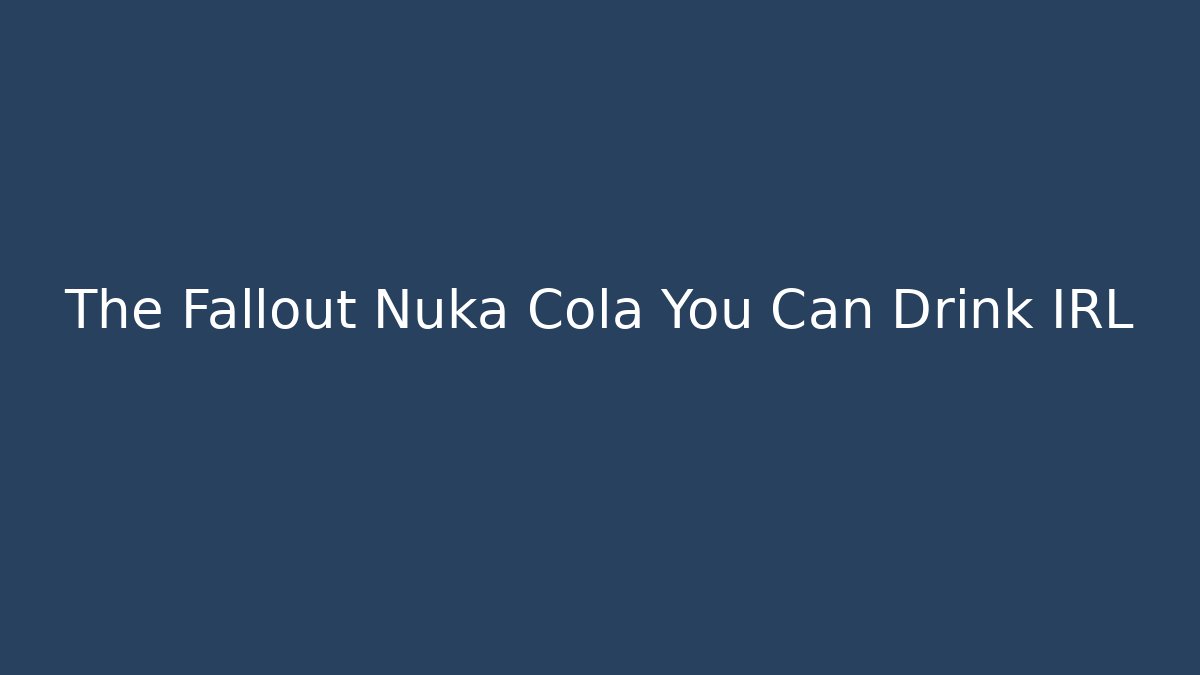 The Fallout Nuka Cola You Can Drink IRL