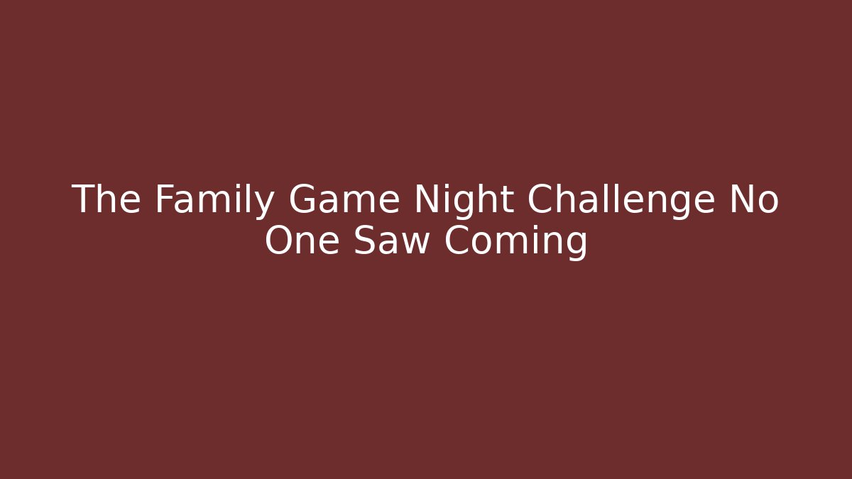 The Family Game Night Challenge No One Saw Coming