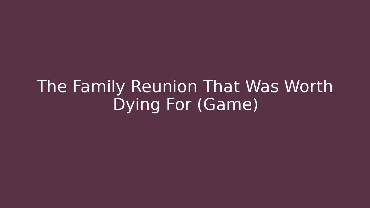 The Family Reunion That Was Worth Dying For (Game)