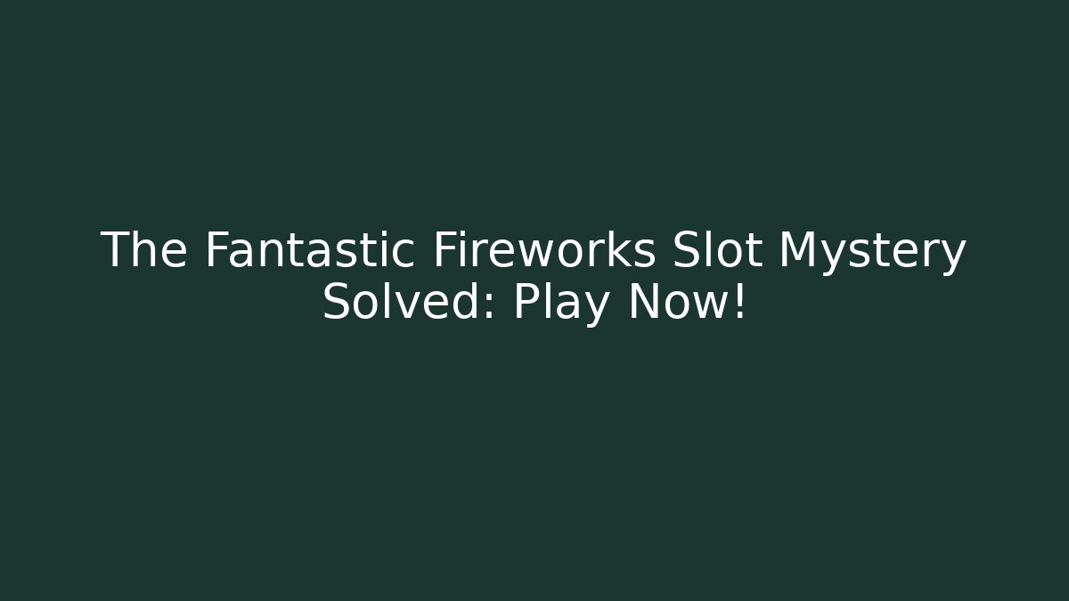 The Fantastic Fireworks Slot Mystery Solved: Play Now! - Felix Cat Insurance