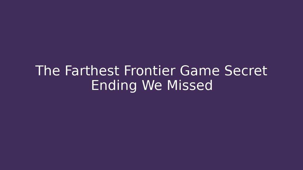 The Farthest Frontier Game Secret Ending We Missed