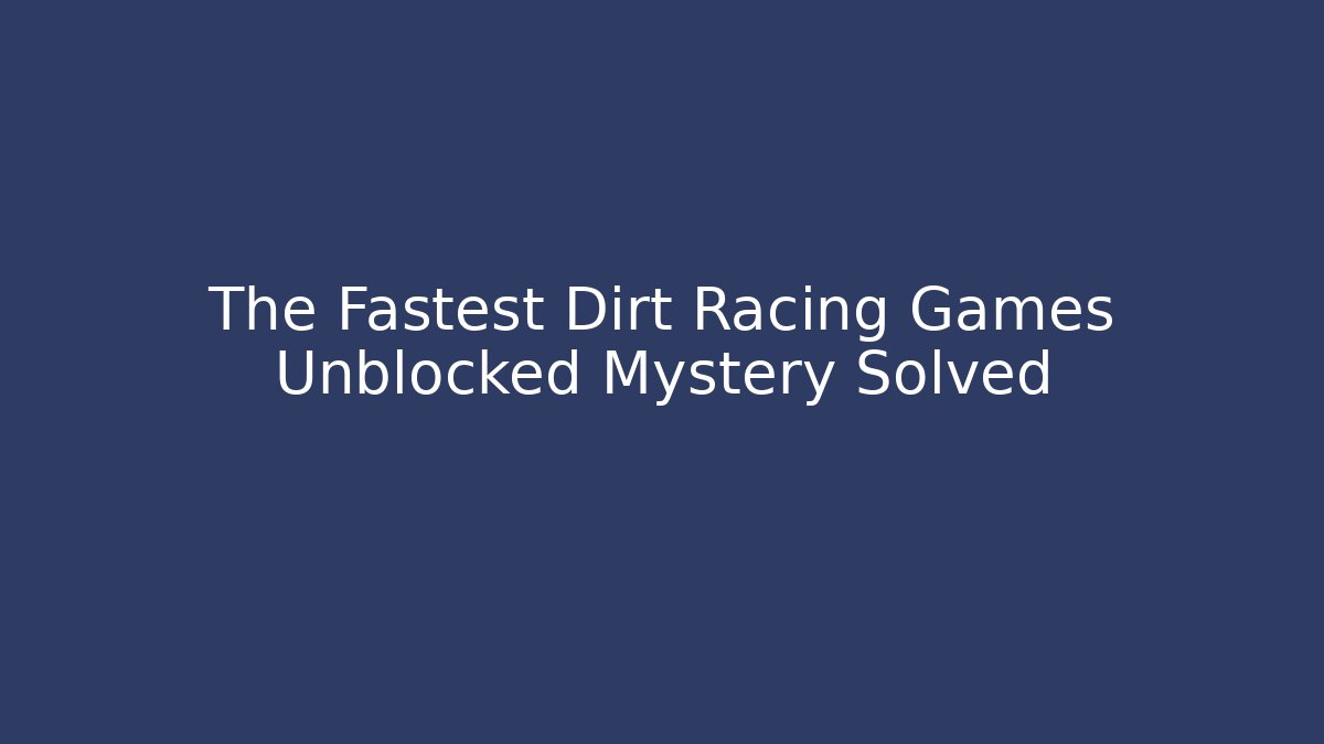 The Fastest Dirt Racing Games Unblocked Mystery Solved