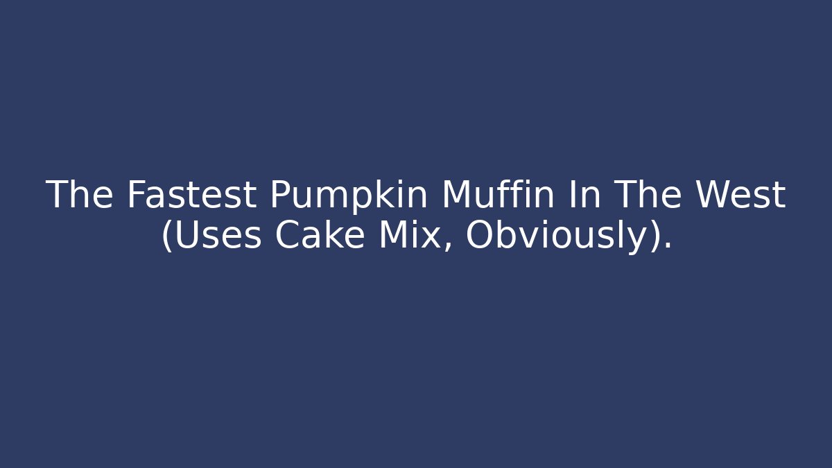 The Fastest Pumpkin Muffin In The West (Uses Cake Mix, Obviously).