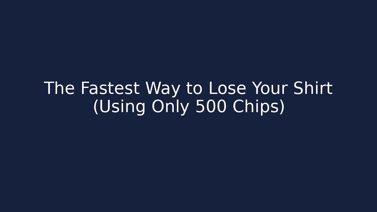 The Fastest Way to Lose Your Shirt (Using Only 500 Chips)