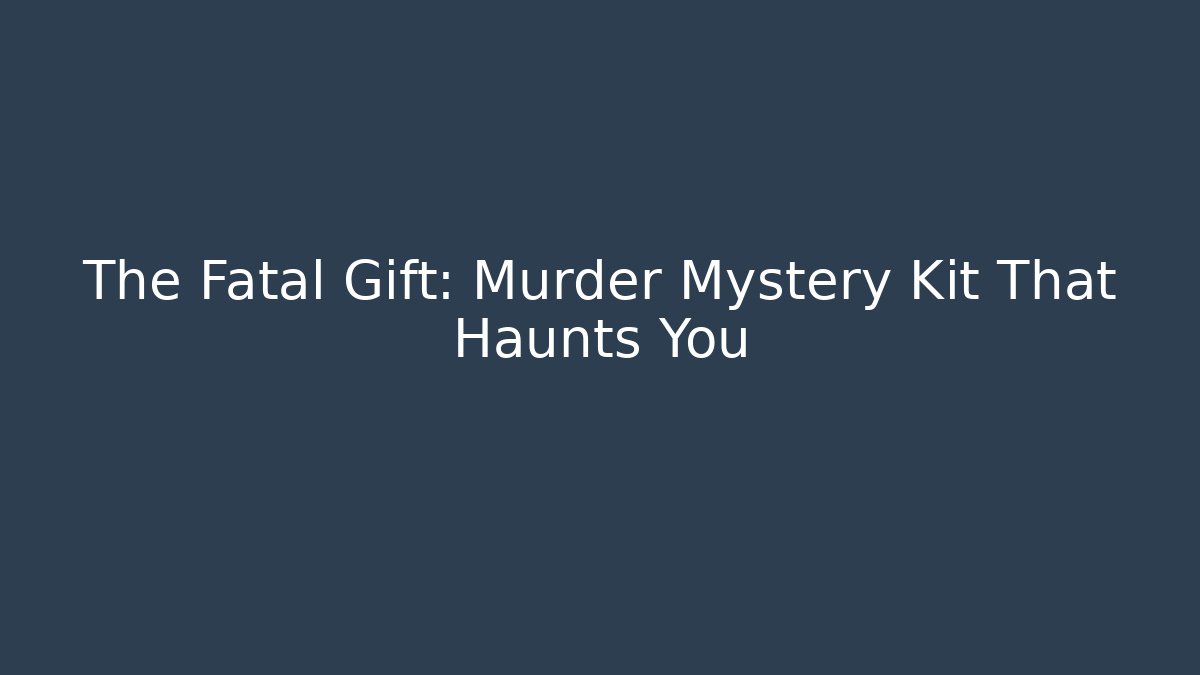 The Fatal Gift: Murder Mystery Kit That Haunts You