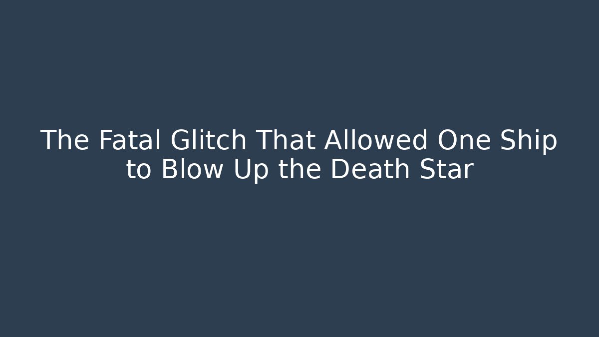 The Fatal Glitch That Allowed One Ship to Blow Up the Death Star