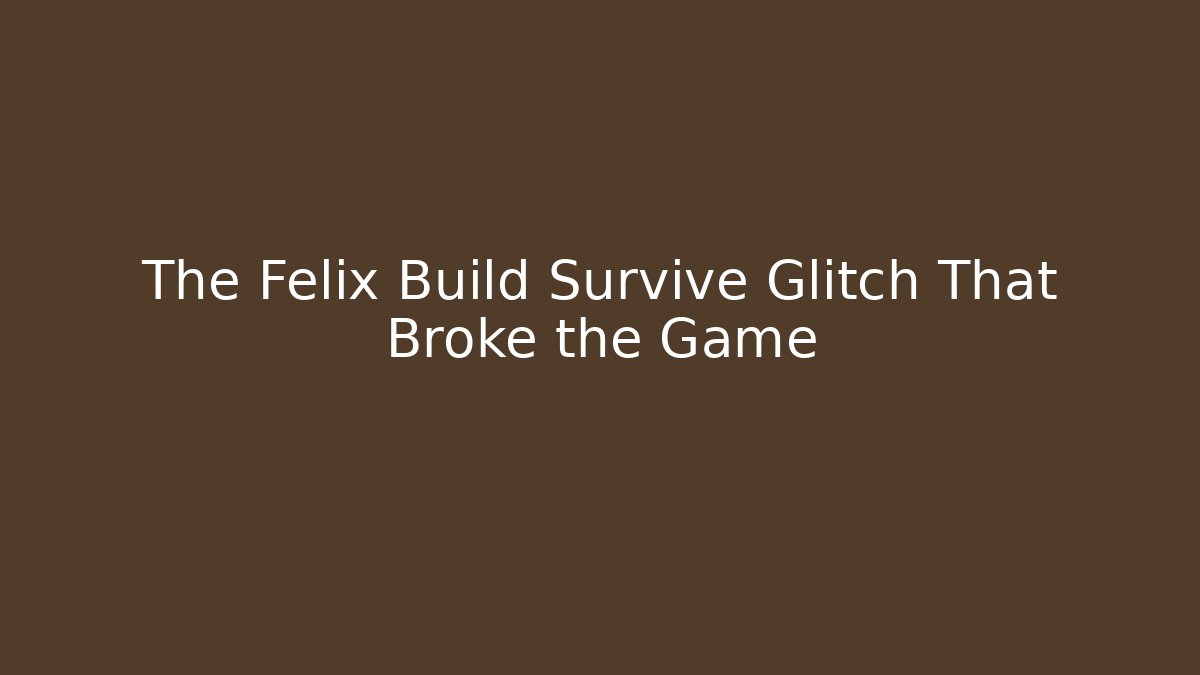 The Felix Build Survive Glitch That Broke the Game