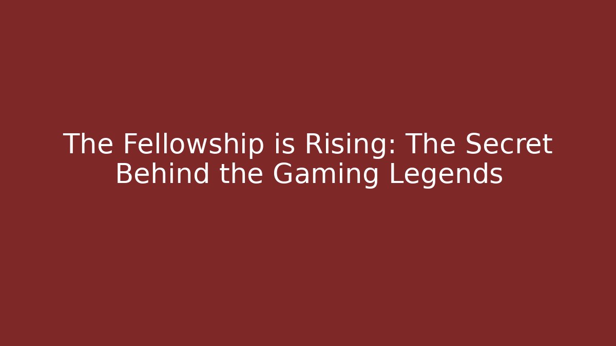 The Fellowship is Rising: The Secret Behind the Gaming Legends