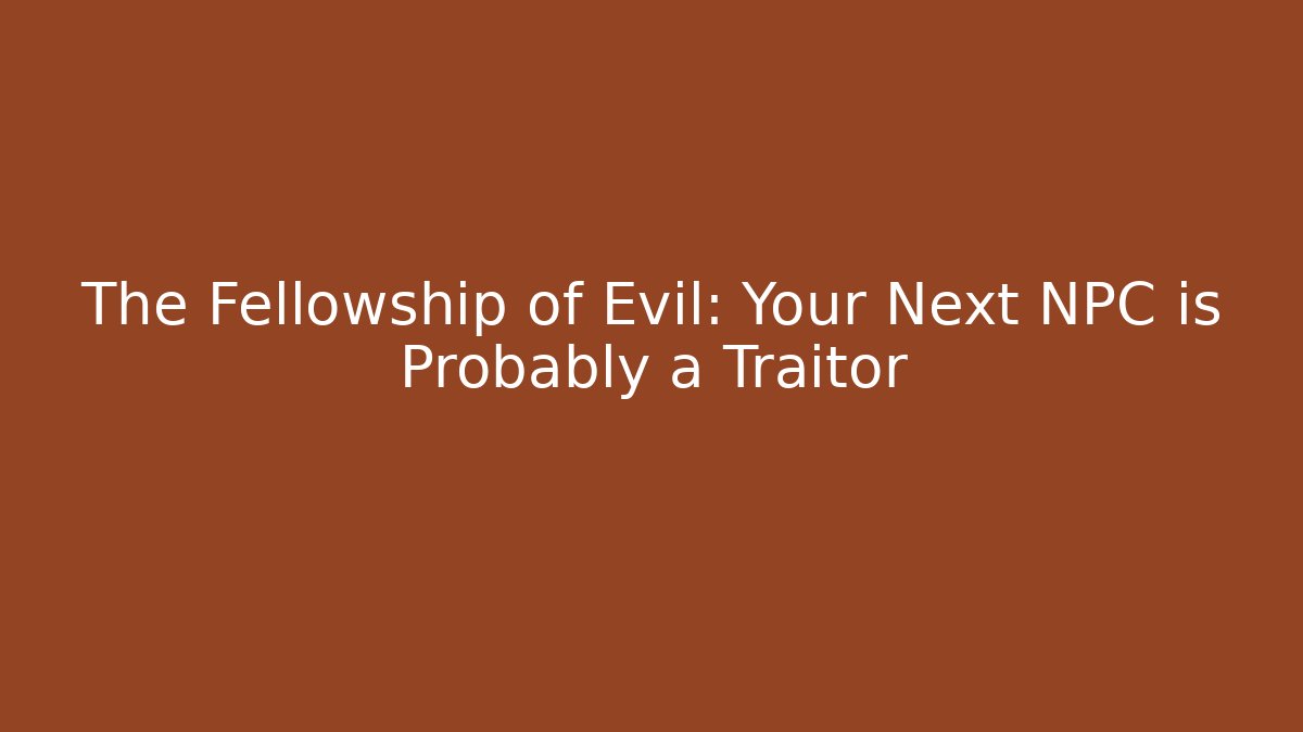 The Fellowship of Evil: Your Next NPC is Probably a Traitor