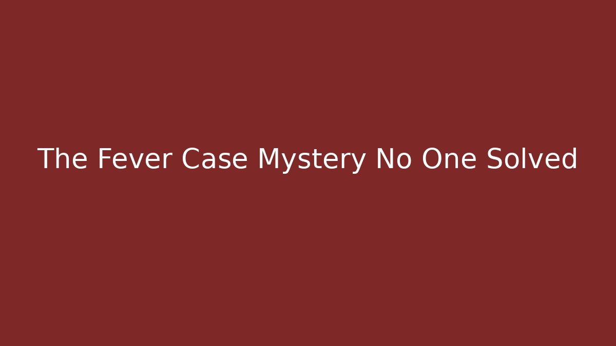 The Fever Case Mystery No One Solved