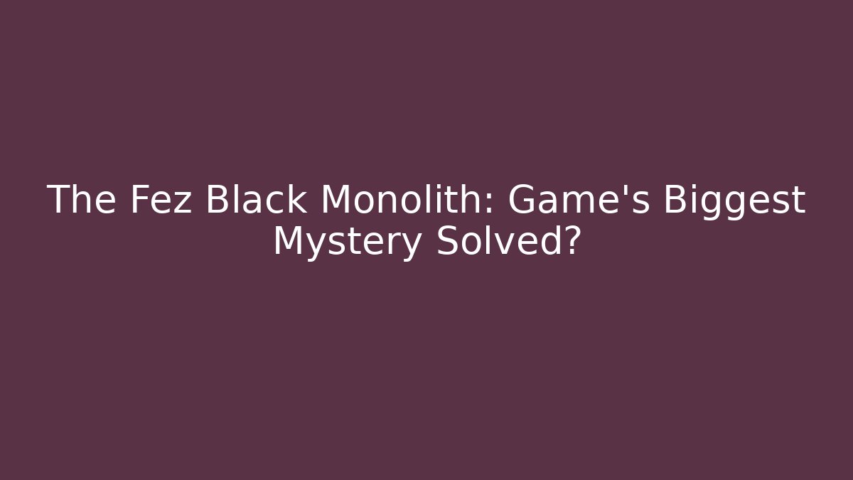 The Fez Black Monolith: Game's Biggest Mystery Solved?