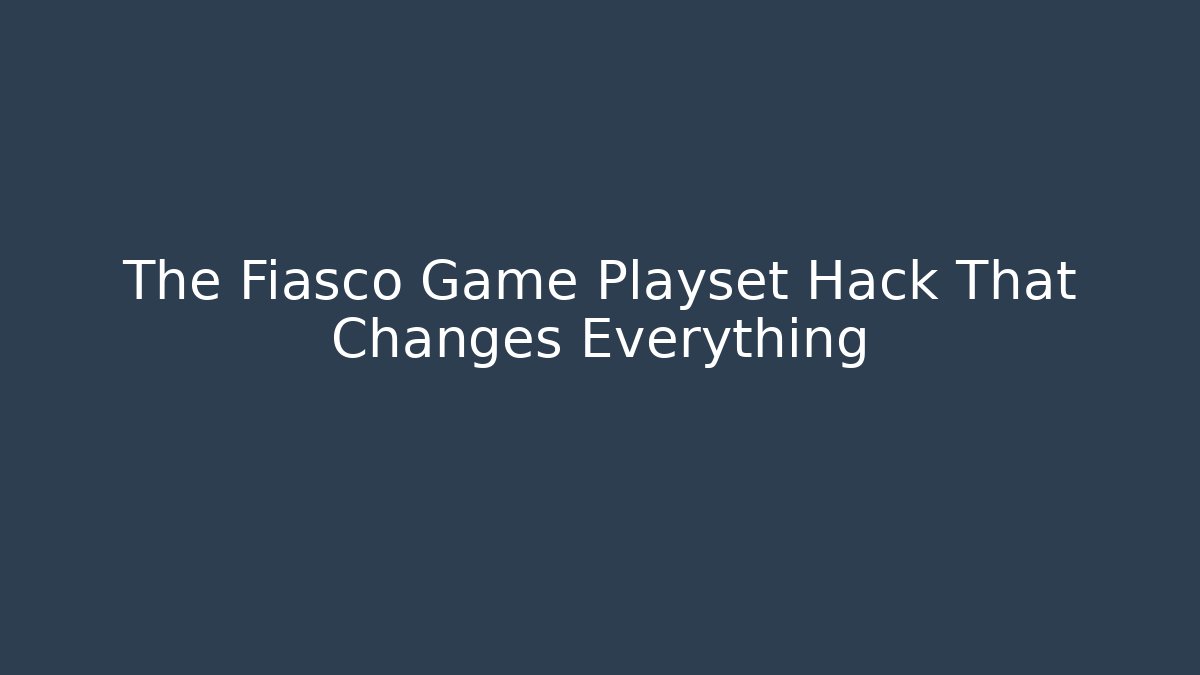 The Fiasco Game Playset Hack That Changes Everything