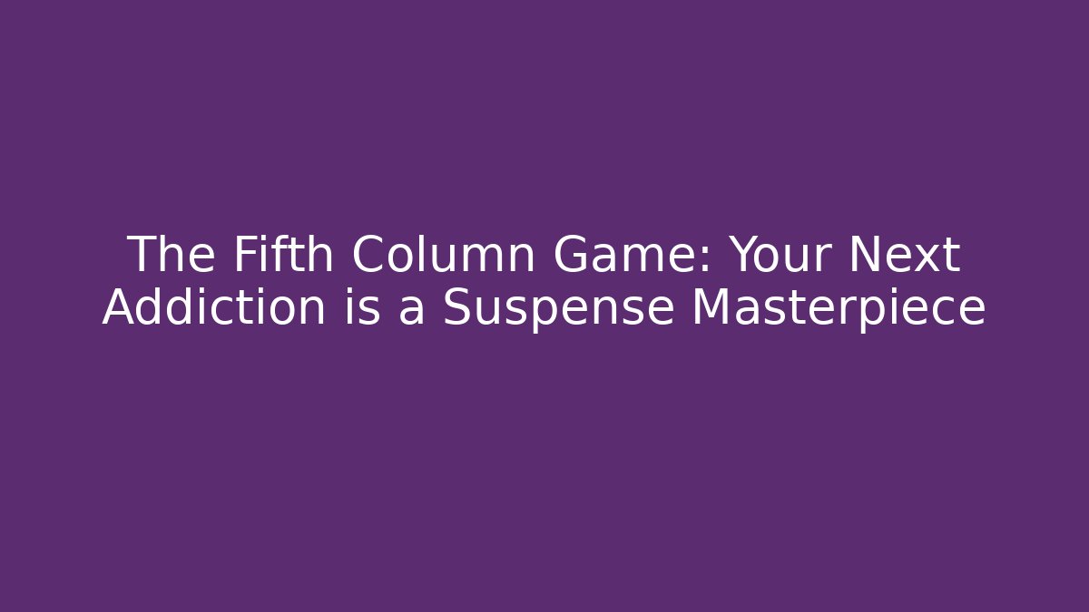 The Fifth Column Game: Your Next Addiction is a Suspense Masterpiece - Felix Cat Insurance