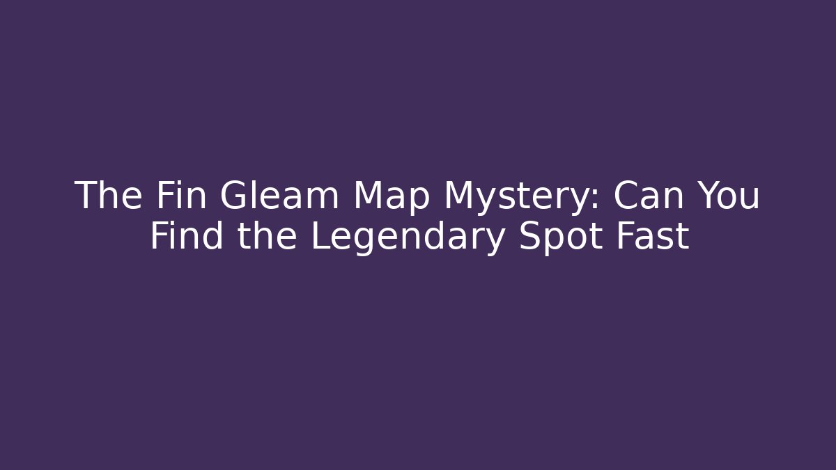 The Fin Gleam Map Mystery: Can You Find the Legendary Spot Fast