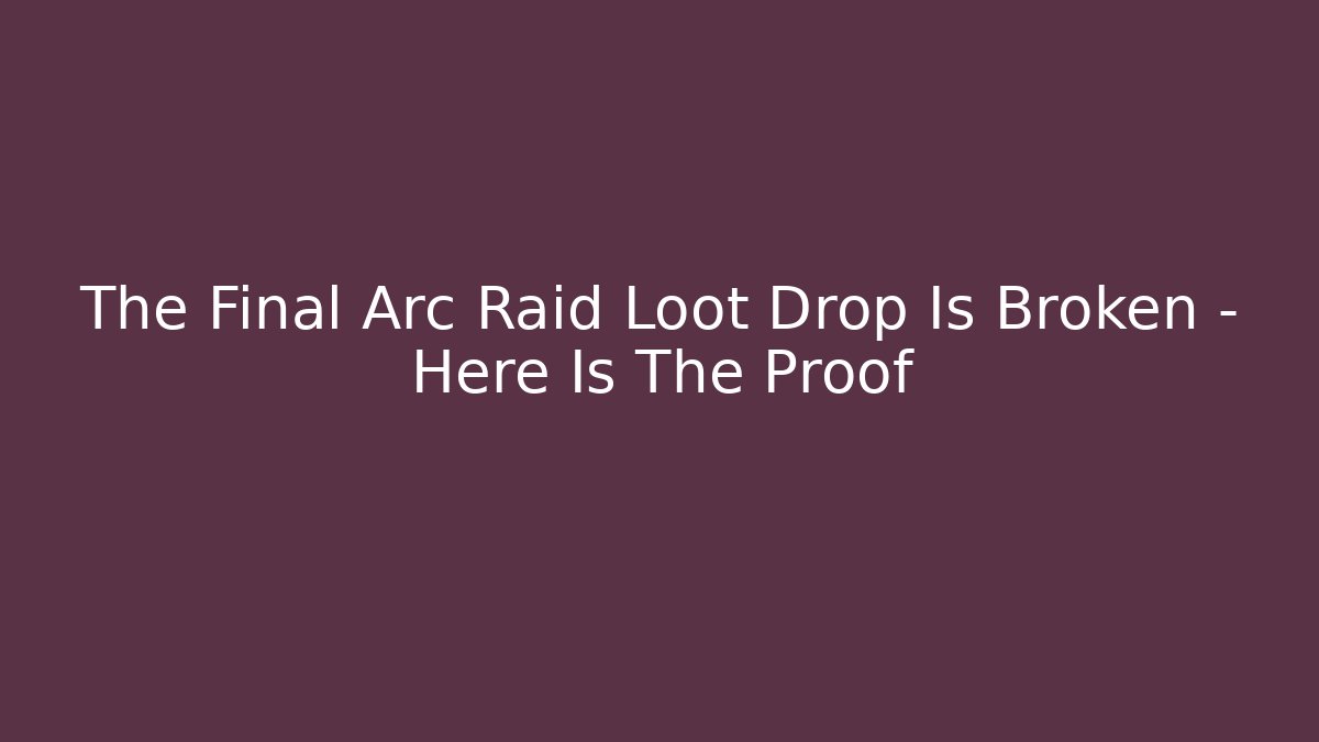 The Final Arc Raid Loot Drop Is Broken – Here Is The Proof