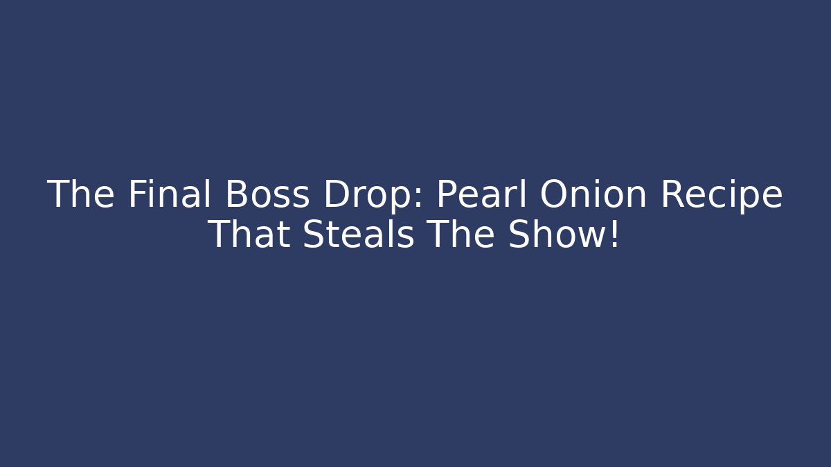 The Final Boss Drop: Pearl Onion Recipe That Steals The Show!