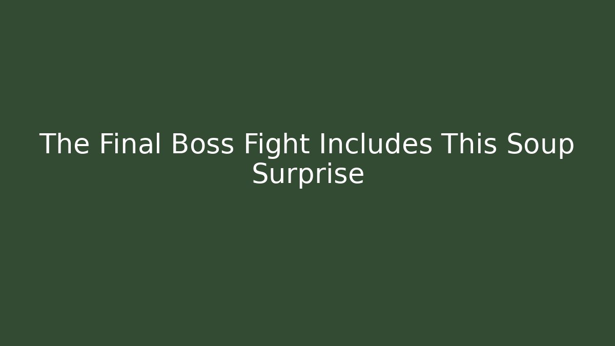 The Final Boss Fight Includes This Soup Surprise