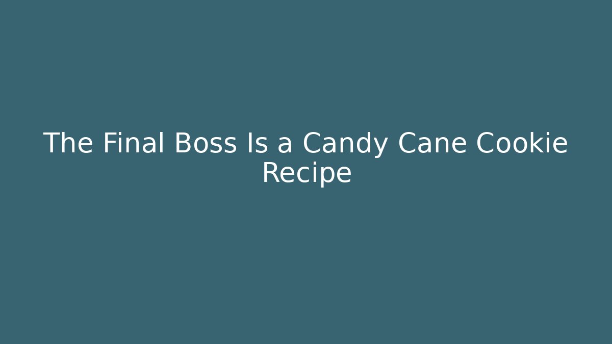 The Final Boss Is a Candy Cane Cookie Recipe