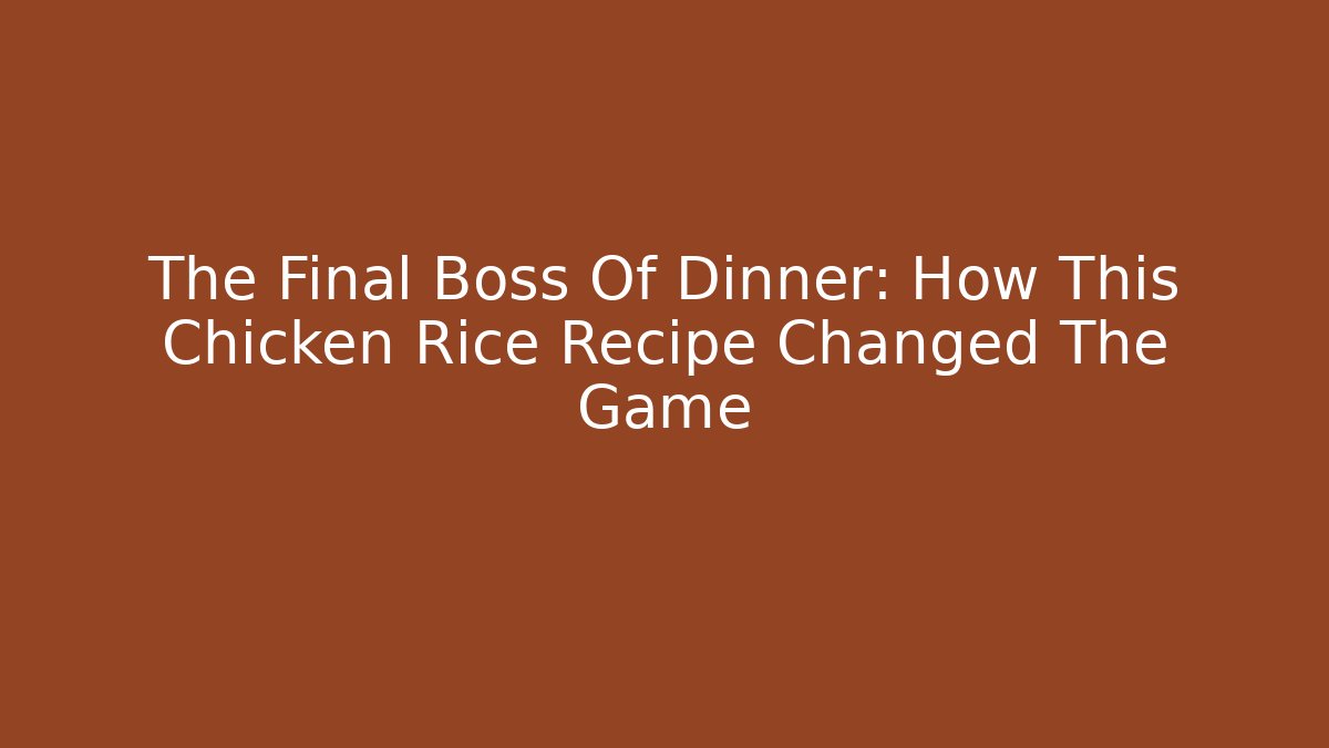 The Final Boss Of Dinner: How This Chicken Rice Recipe Changed The Game