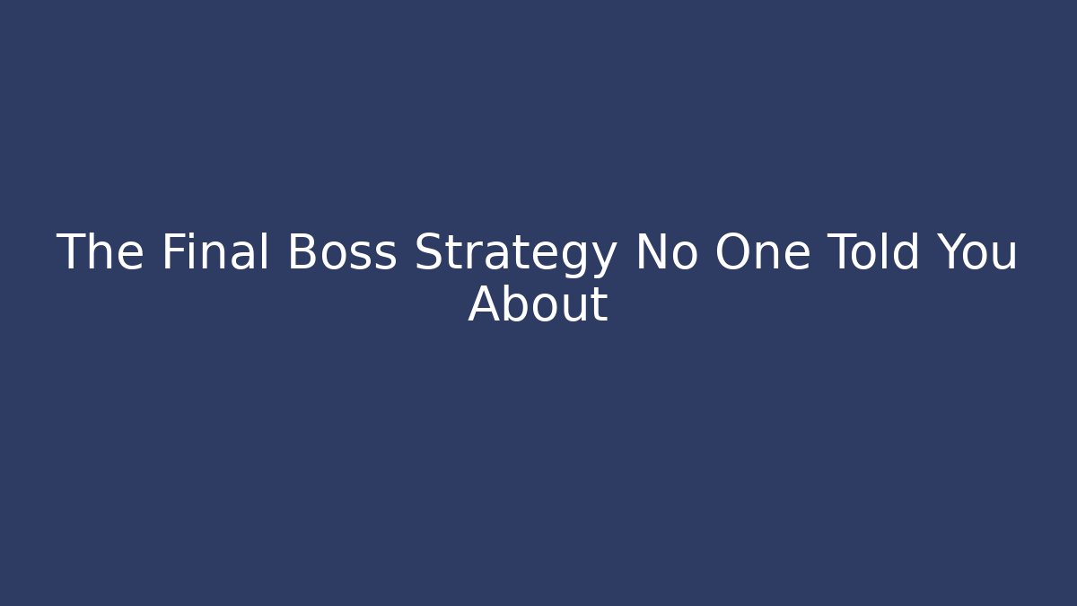The Final Boss Strategy No One Told You About