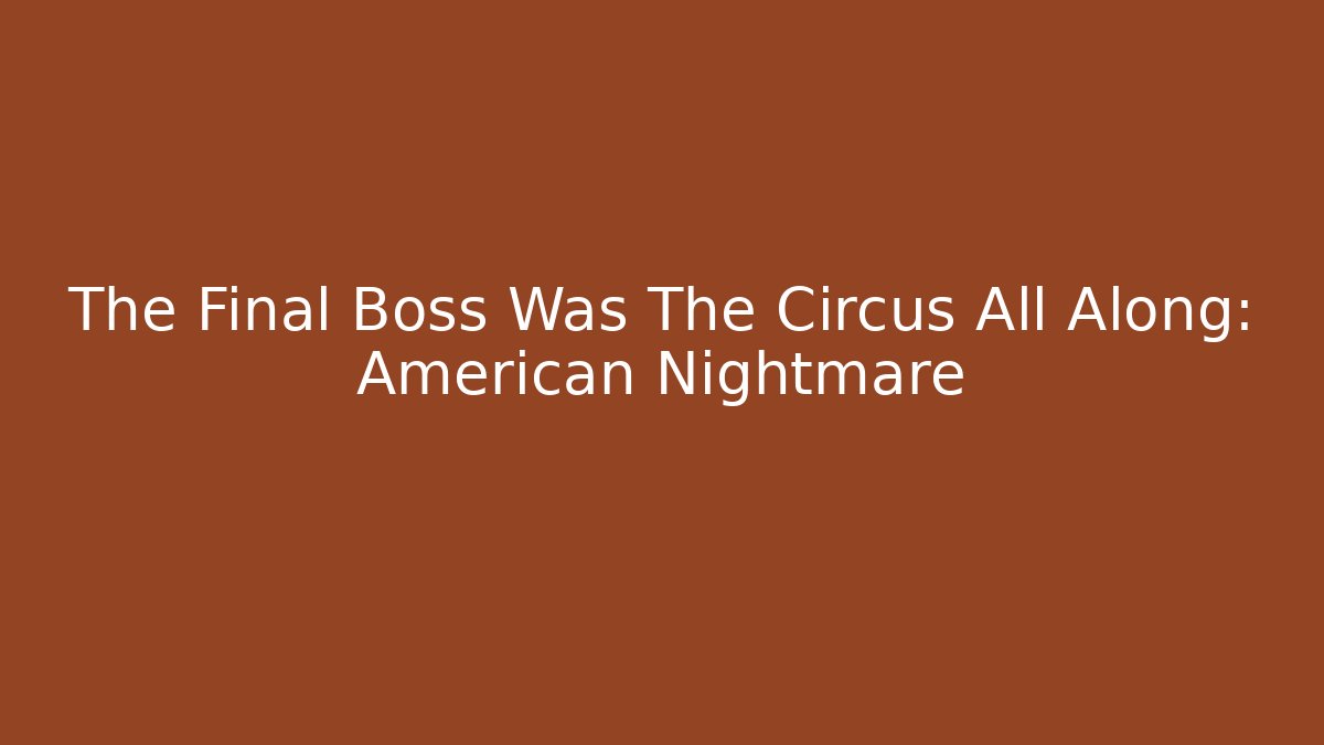 The Final Boss Was The Circus All Along: American Nightmare