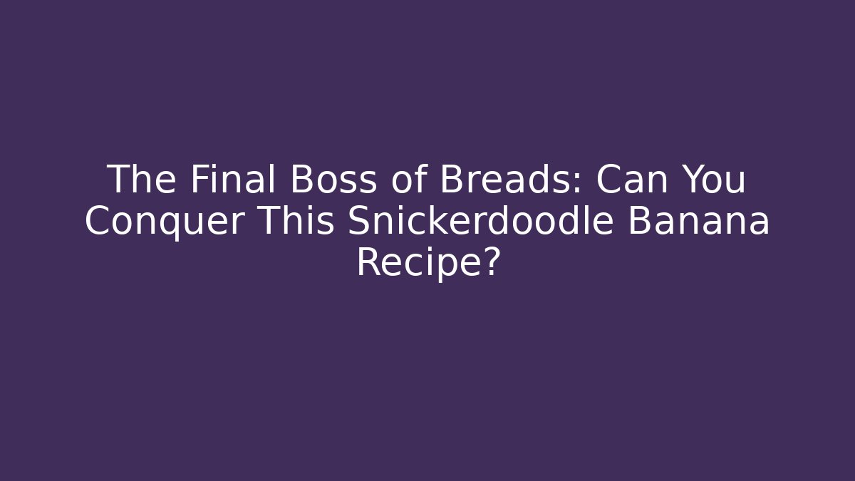 The Final Boss of Breads: Can You Conquer This Snickerdoodle Banana Recipe?