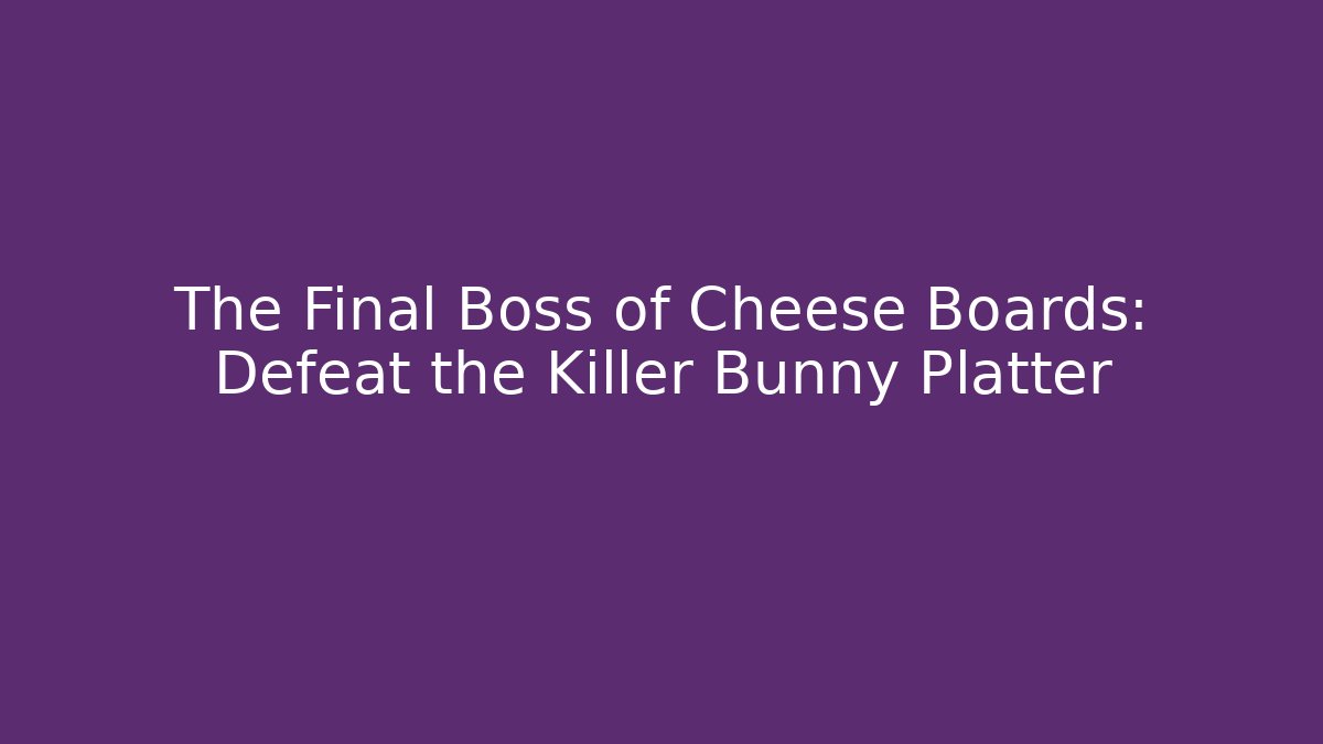 The Final Boss of Cheese Boards: Defeat the Killer Bunny Platter