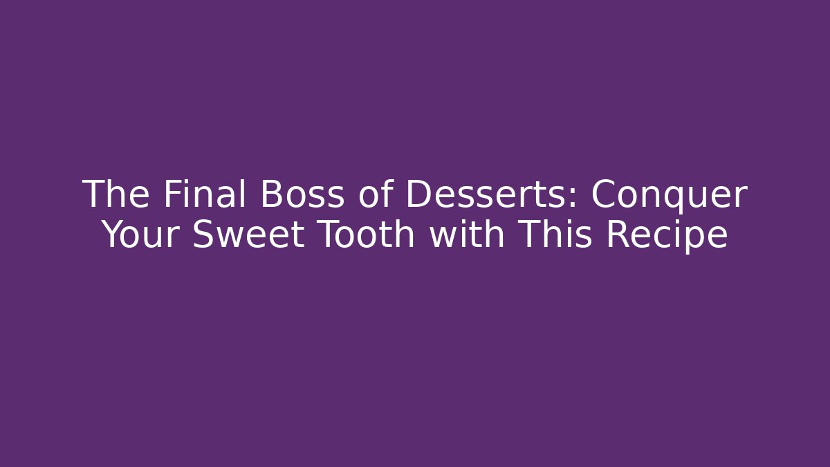 The Final Boss of Desserts: Conquer Your Sweet Tooth with This Recipe