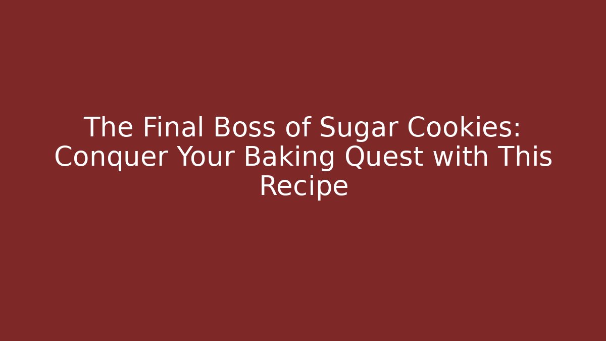 The Final Boss of Sugar Cookies: Conquer Your Baking Quest with This Recipe