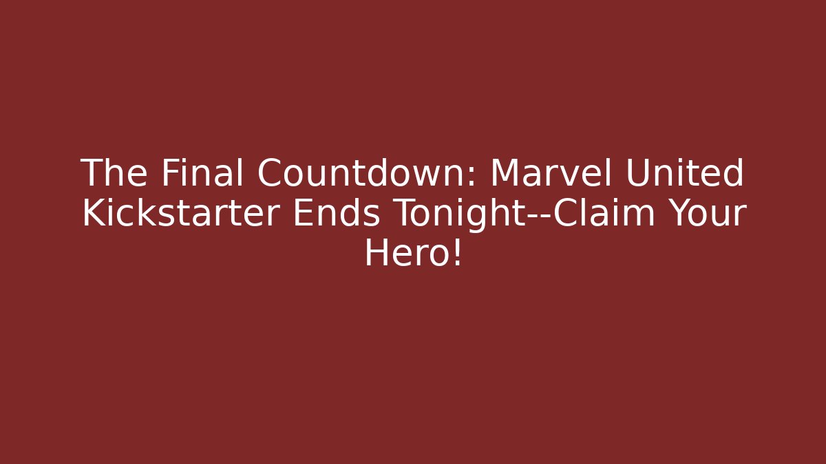 The Final Countdown: Marvel United Kickstarter Ends Tonight—Claim Your Hero!