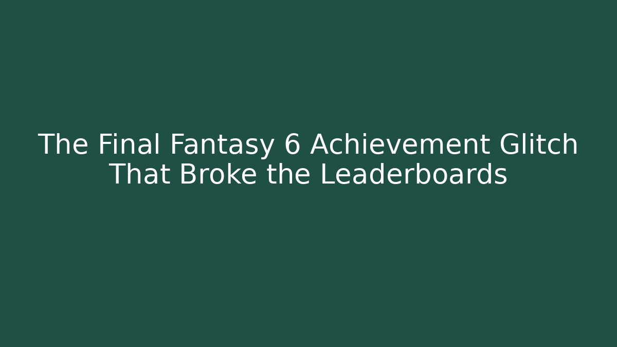 The Final Fantasy 6 Achievement Glitch That Broke the Leaderboards