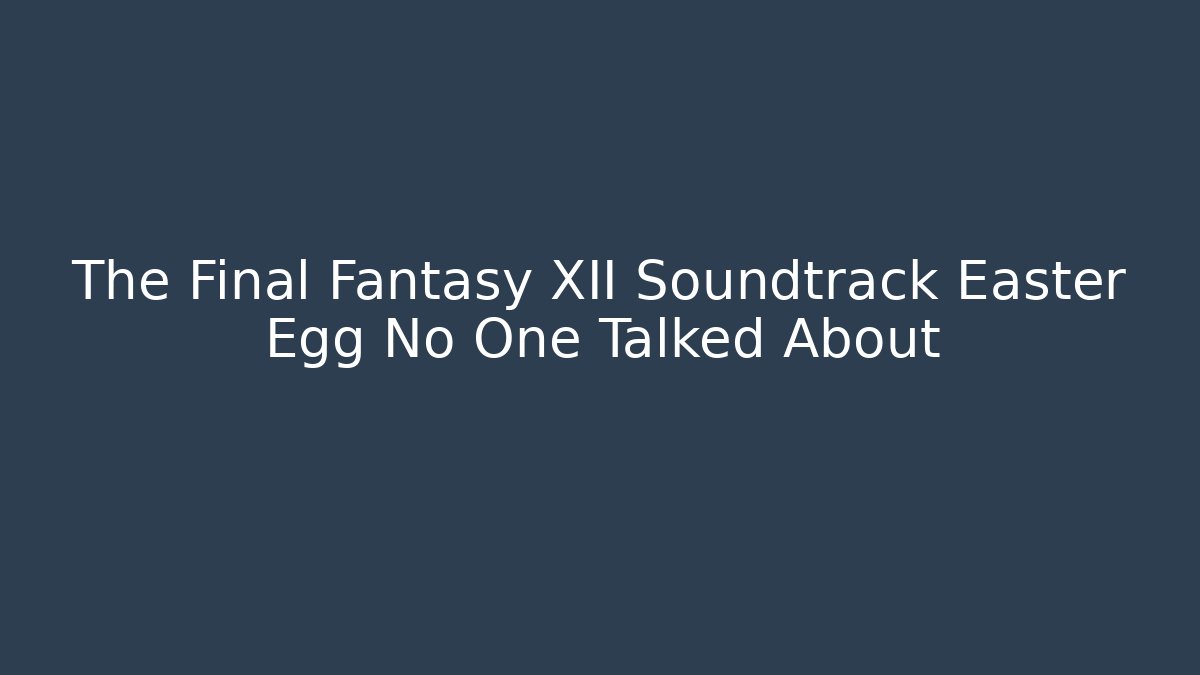 The Final Fantasy XII Soundtrack Easter Egg No One Talked About